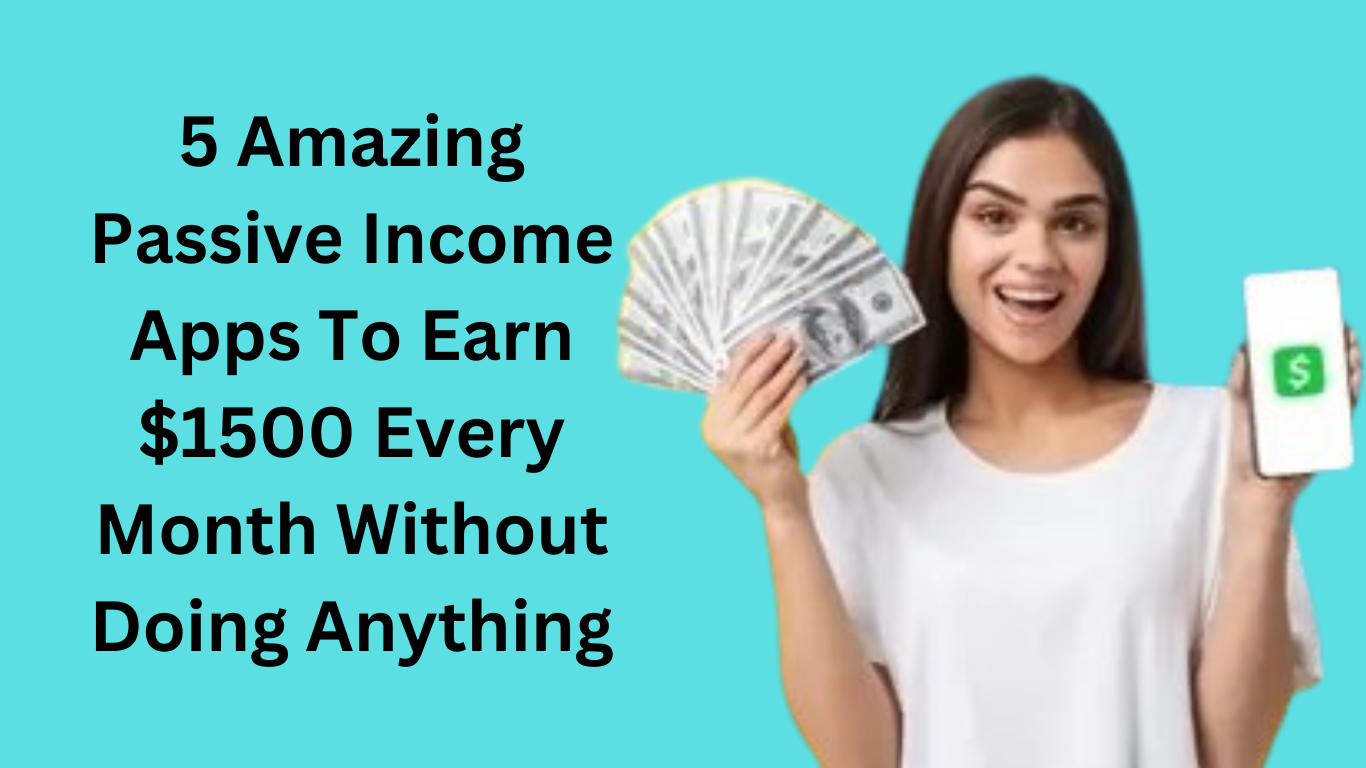 5 Amazing Passive Income Apps To Earn $1500 Every Month Without Doing Anything