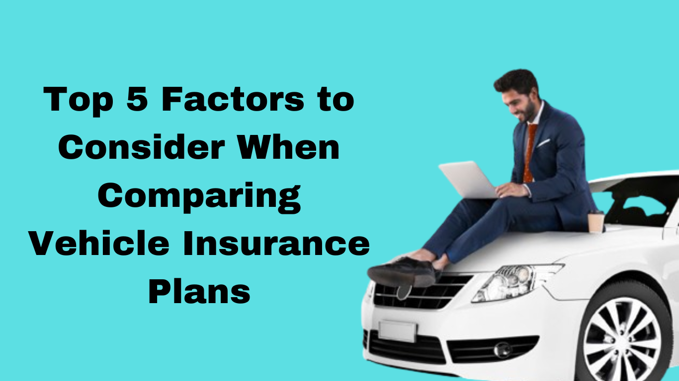 Top 5 Factors to Consider When Comparing Vehicle Insurance Plans