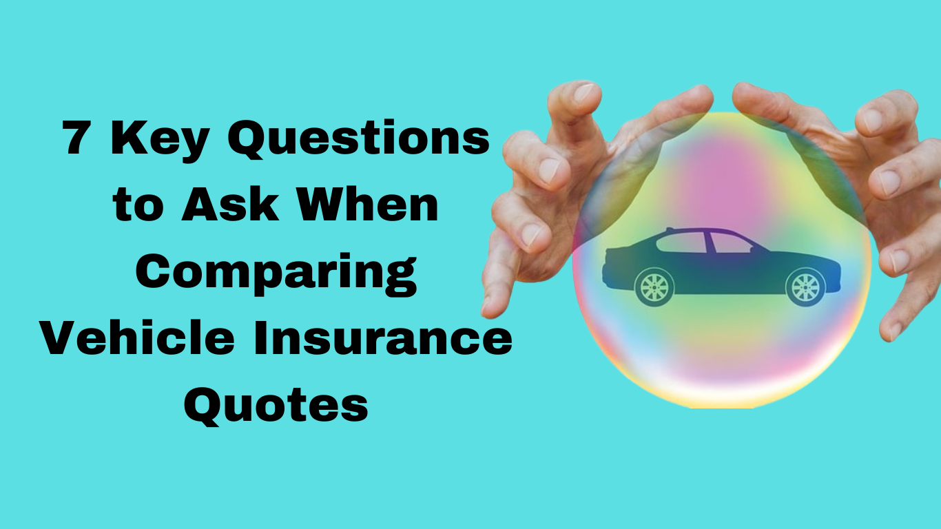 7 Key Questions to Ask When Comparing Vehicle Insurance Quotes