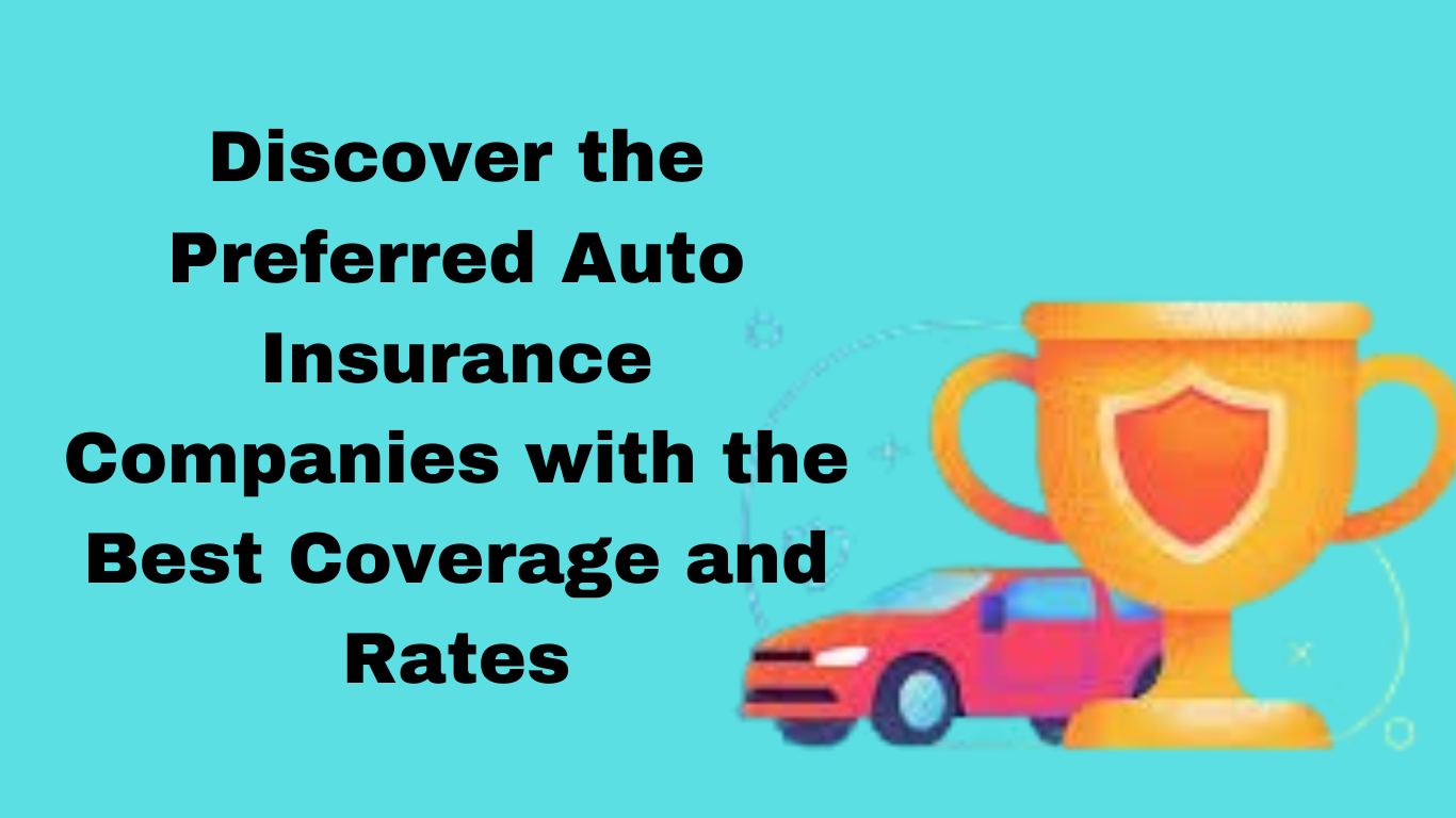 Discover the Preferred Auto Insurance Companies with the Best Coverage and Rates